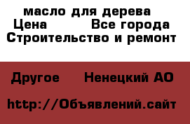 масло для дерева › Цена ­ 200 - Все города Строительство и ремонт » Другое   . Ненецкий АО